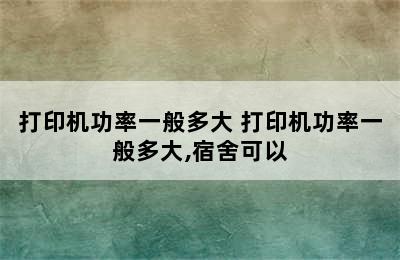 打印机功率一般多大 打印机功率一般多大,宿舍可以